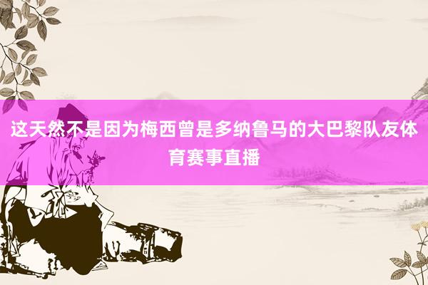 这天然不是因为梅西曾是多纳鲁马的大巴黎队友体育赛事直播
