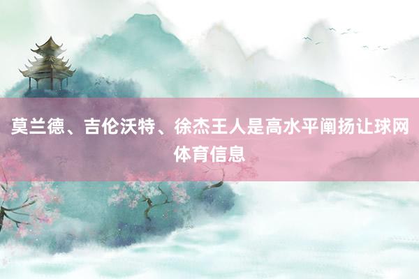 莫兰德、吉伦沃特、徐杰王人是高水平阐扬让球网体育信息