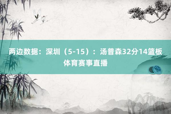 两边数据：深圳（5-15）：汤普森32分14篮板体育赛事直播