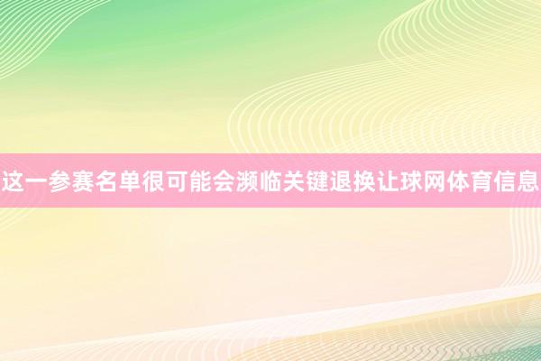 这一参赛名单很可能会濒临关键退换让球网体育信息