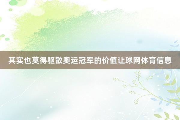 其实也莫得驱散奥运冠军的价值让球网体育信息