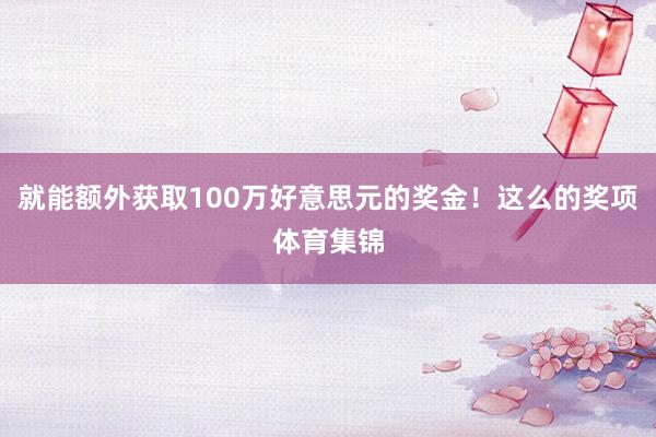 就能额外获取100万好意思元的奖金！这么的奖项体育集锦