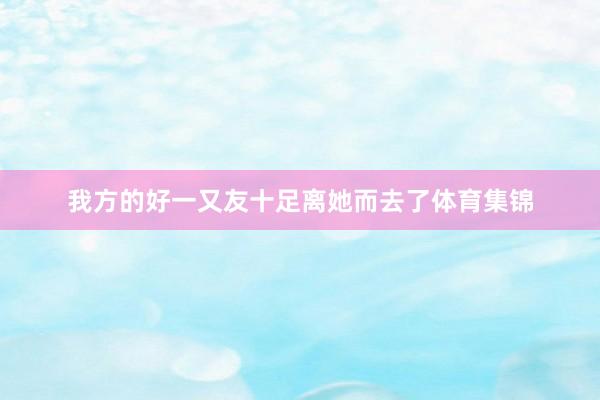 我方的好一又友十足离她而去了体育集锦