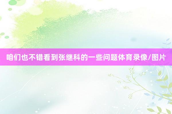咱们也不错看到张继科的一些问题体育录像/图片