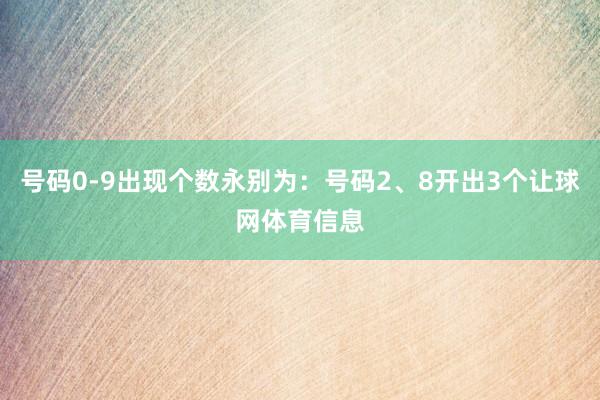 号码0-9出现个数永别为：号码2、8开出3个让球网体育信息