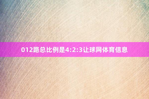 012路总比例是4:2:3让球网体育信息