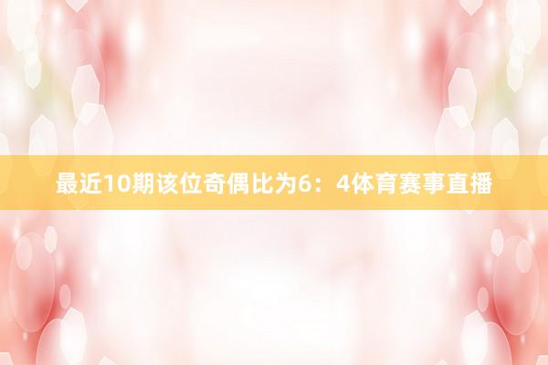 最近10期该位奇偶比为6：4体育赛事直播