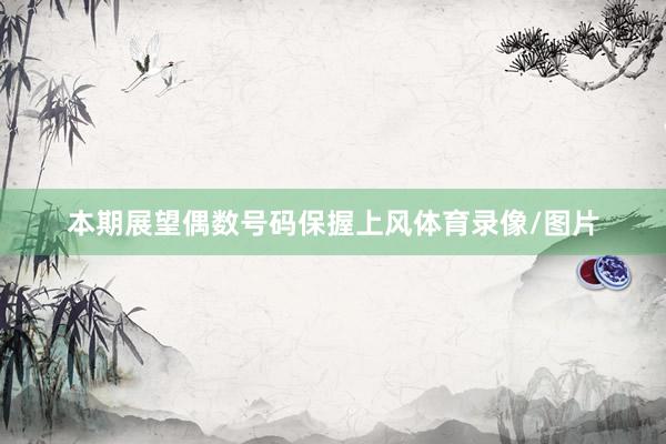 本期展望偶数号码保握上风体育录像/图片