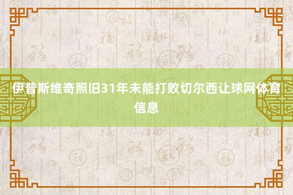 伊普斯维奇照旧31年未能打败切尔西让球网体育信息