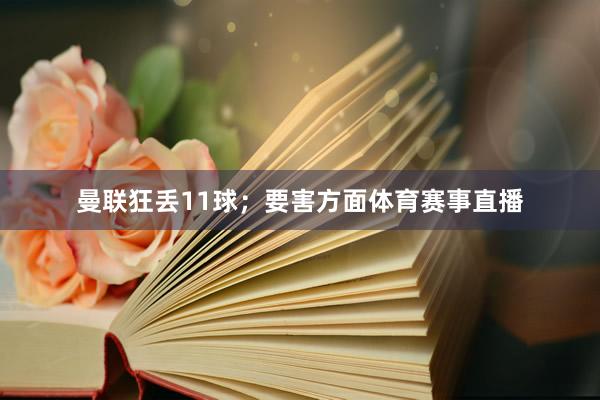 曼联狂丢11球；要害方面体育赛事直播