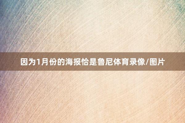 因为1月份的海报恰是鲁尼体育录像/图片