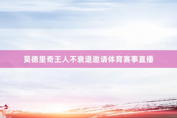 莫德里奇王人不衰退邀请体育赛事直播