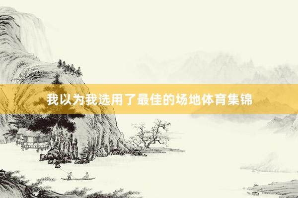 我以为我选用了最佳的场地体育集锦