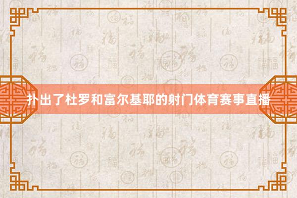 扑出了杜罗和富尔基耶的射门体育赛事直播