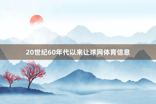 20世纪60年代以来让球网体育信息