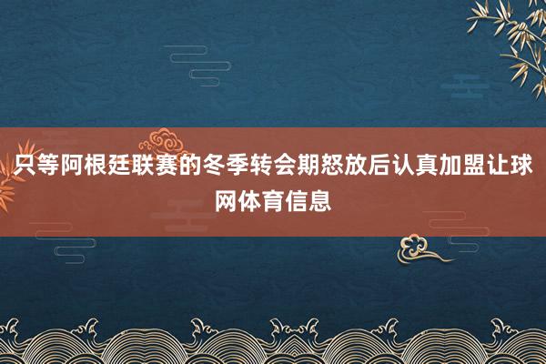 只等阿根廷联赛的冬季转会期怒放后认真加盟让球网体育信息