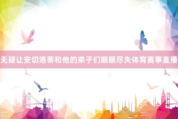 无疑让安切洛蒂和他的弟子们顺眼尽失体育赛事直播