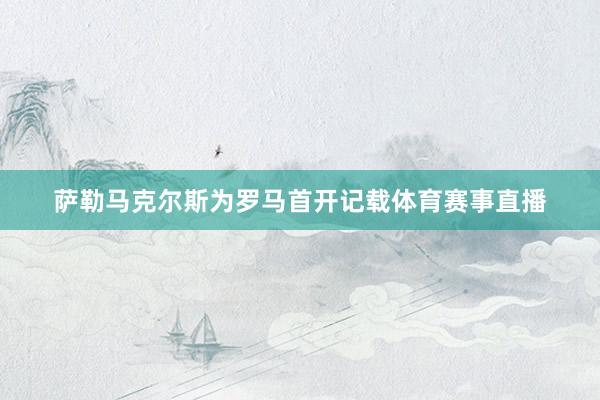 萨勒马克尔斯为罗马首开记载体育赛事直播