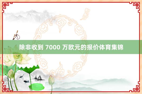 除非收到 7000 万欧元的报价体育集锦
