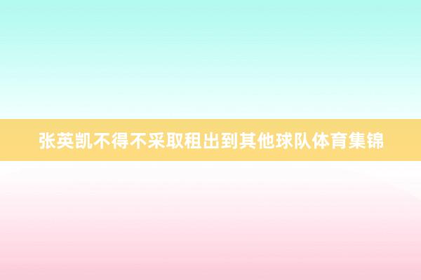 张英凯不得不采取租出到其他球队体育集锦