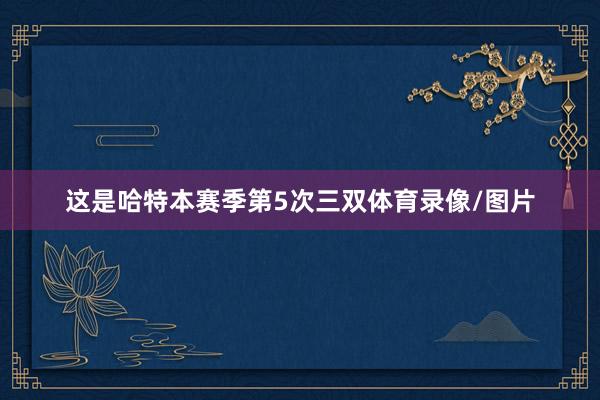 这是哈特本赛季第5次三双体育录像/图片