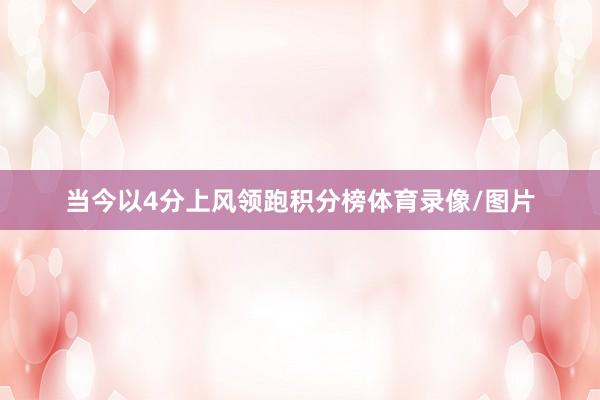 当今以4分上风领跑积分榜体育录像/图片