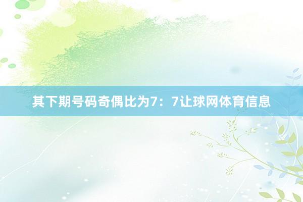 其下期号码奇偶比为7：7让球网体育信息