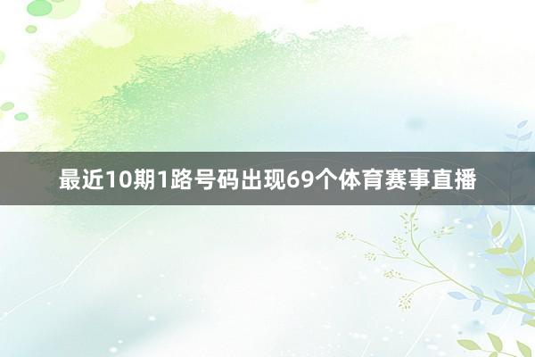 最近10期1路号码出现69个体育赛事直播