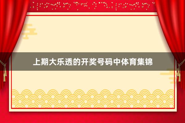 上期大乐透的开奖号码中体育集锦