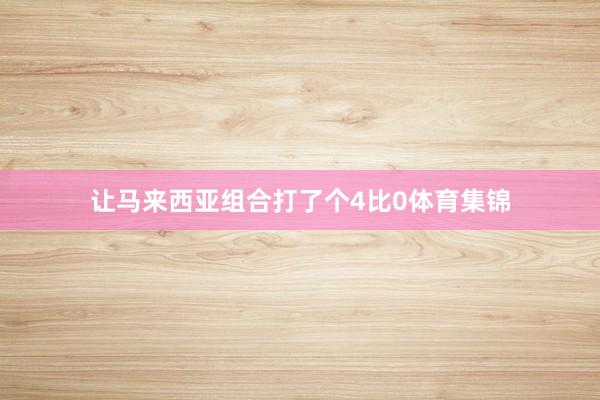 让马来西亚组合打了个4比0体育集锦
