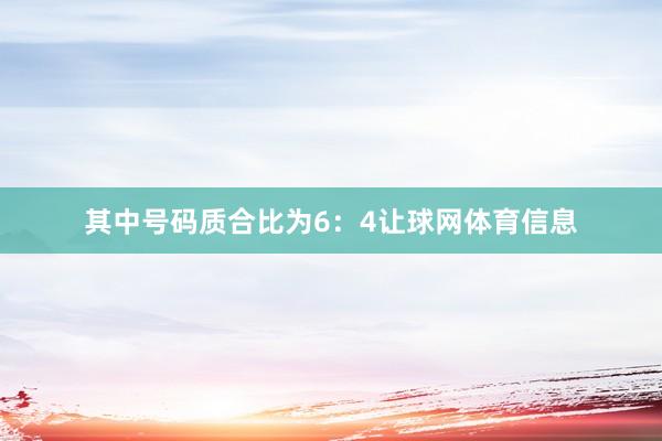 其中号码质合比为6：4让球网体育信息