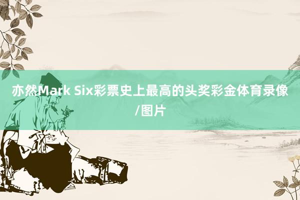 亦然Mark Six彩票史上最高的头奖彩金体育录像/图片