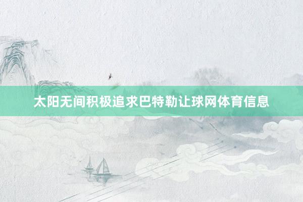 太阳无间积极追求巴特勒让球网体育信息