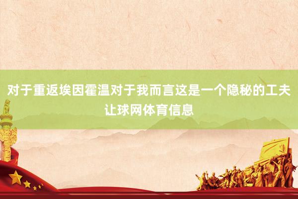 对于重返埃因霍温对于我而言这是一个隐秘的工夫让球网体育信息