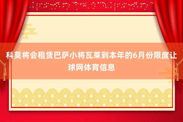科莫将会租赁巴萨小将瓦莱到本年的6月份限度让球网体育信息