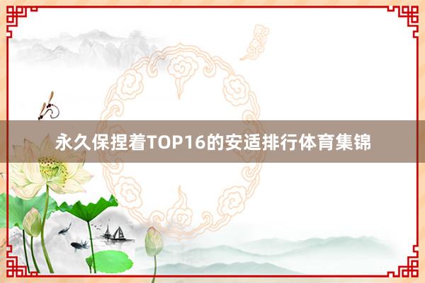 永久保捏着TOP16的安适排行体育集锦