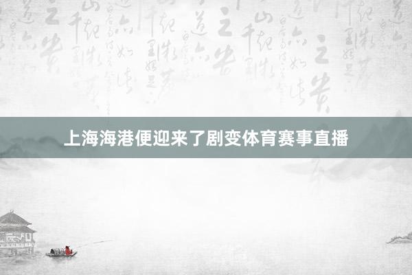 上海海港便迎来了剧变体育赛事直播