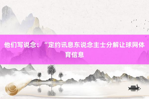 他们写说念：“定约讯息东说念主士分解让球网体育信息