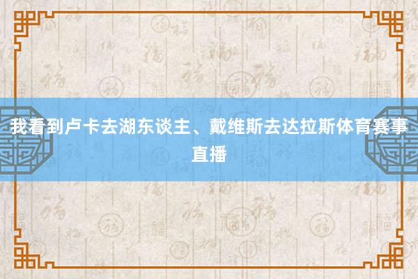 我看到卢卡去湖东谈主、戴维斯去达拉斯体育赛事直播