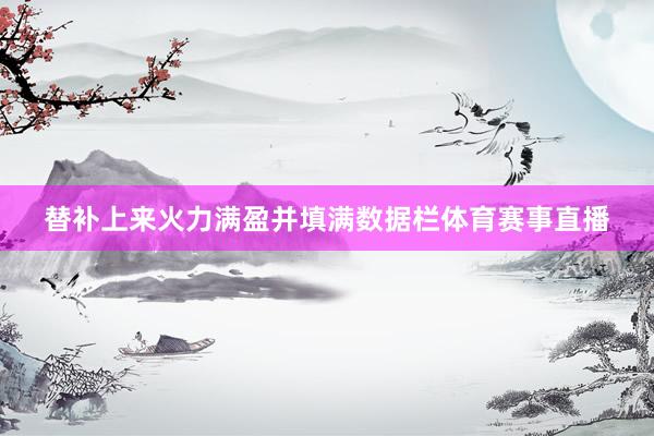 替补上来火力满盈并填满数据栏体育赛事直播