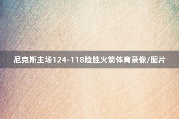尼克斯主场124-118险胜火箭体育录像/图片