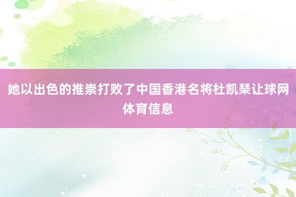 她以出色的推崇打败了中国香港名将杜凯琹让球网体育信息