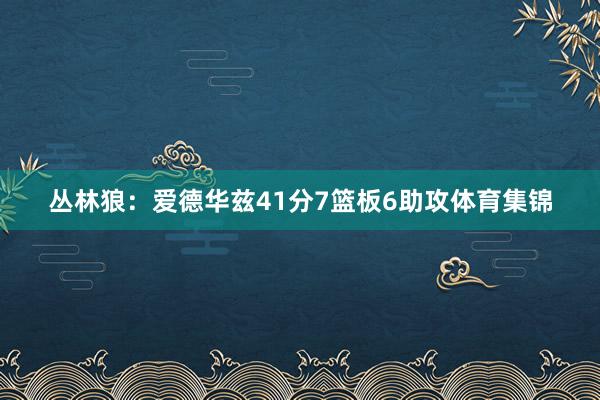 丛林狼：爱德华兹41分7篮板6助攻体育集锦