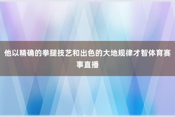 他以精确的拳腿技艺和出色的大地规律才智体育赛事直播