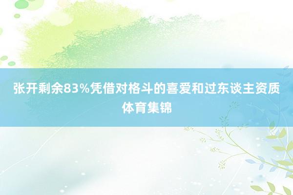 张开剩余83%凭借对格斗的喜爱和过东谈主资质体育集锦