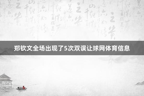 郑钦文全场出现了5次双误让球网体育信息