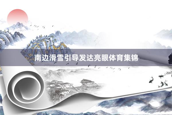 南边滑雪引导发达亮眼体育集锦
