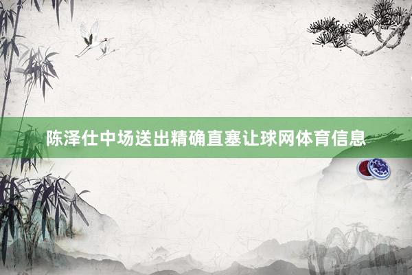 陈泽仕中场送出精确直塞让球网体育信息
