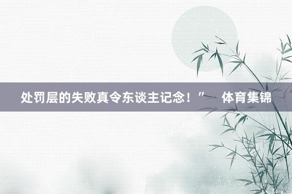 处罚层的失败真令东谈主记念！”    体育集锦