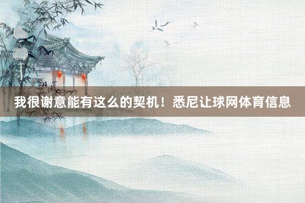 我很谢意能有这么的契机！悉尼让球网体育信息